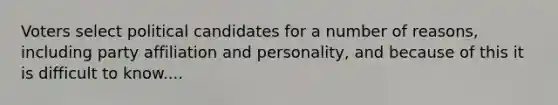 Voters select political candidates for a number of reasons, including party affiliation and personality, and because of this it is difficult to know....