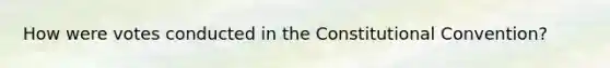 How were votes conducted in the Constitutional Convention?