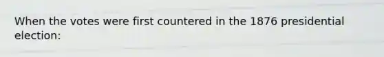 When the votes were first countered in the 1876 presidential election: