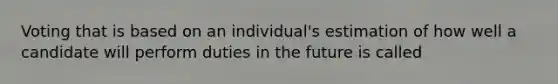 Voting that is based on an individual's estimation of how well a candidate will perform duties in the future is called