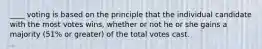 ____ voting is based on the principle that the individual candidate with the most votes wins, whether or not he or she gains a majority (51% or greater) of the total votes cast.