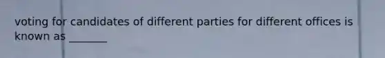 voting for candidates of different parties for different offices is known as _______