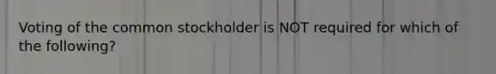 Voting of the common stockholder is NOT required for which of the following?