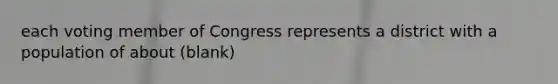 each voting member of Congress represents a district with a population of about (blank)