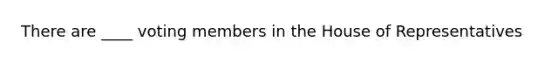 There are ____ voting members in the House of Representatives