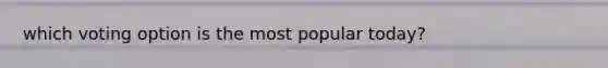 which voting option is the most popular today?