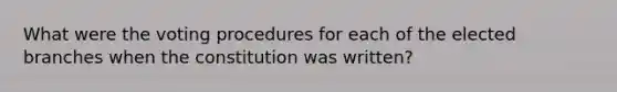 What were the voting procedures for each of the elected branches when the constitution was written?