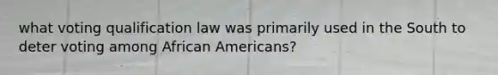 what voting qualification law was primarily used in the South to deter voting among African Americans?