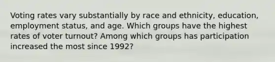 Voting rates vary substantially by race and ethnicity, education, employment status, and age. Which groups have the highest rates of voter turnout? Among which groups has participation increased the most since 1992?