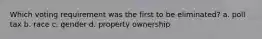 Which voting requirement was the first to be eliminated? a. poll tax b. race c. gender d. property ownership