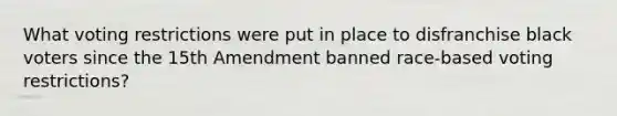 What voting restrictions were put in place to disfranchise black voters since the 15th Amendment banned race-based voting restrictions?