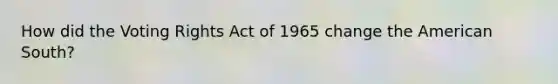 How did the Voting Rights Act of 1965 change the American South?