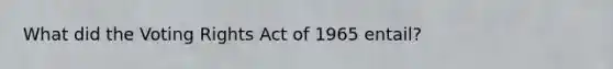 What did the Voting Rights Act of 1965 entail?