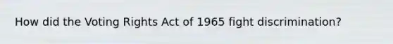 How did the Voting Rights Act of 1965 fight discrimination?