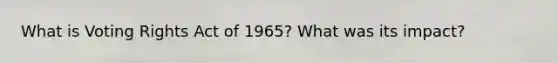 What is Voting Rights Act of 1965? What was its impact?