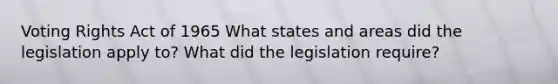 Voting Rights Act of 1965 What states and areas did the legislation apply to? What did the legislation require?