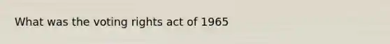 What was the voting rights act of 1965