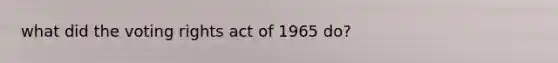 what did the voting rights act of 1965 do?