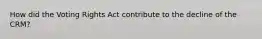 How did the Voting Rights Act contribute to the decline of the CRM?
