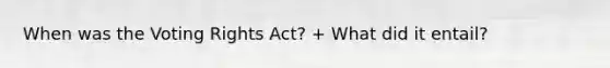 When was the Voting Rights Act? + What did it entail?