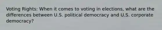 Voting Rights: When it comes to voting in elections, what are the differences between U.S. political democracy and U.S. corporate democracy?