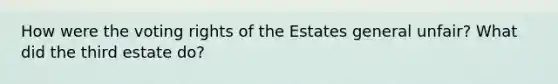 How were the voting rights of the Estates general unfair? What did the third estate do?