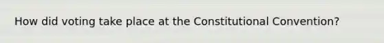 How did voting take place at the Constitutional Convention?