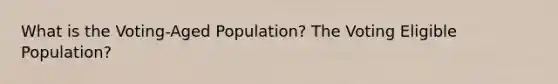 What is the Voting-Aged Population? The Voting Eligible Population?