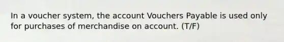 In a voucher system, the account Vouchers Payable is used only for purchases of merchandise on account. (T/F)