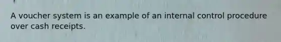 A voucher system is an example of an internal control procedure over cash receipts.