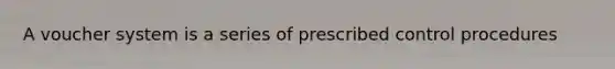 A voucher system is a series of prescribed control procedures