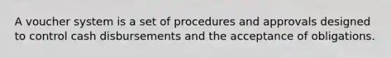 A voucher system is a set of procedures and approvals designed to control cash disbursements and the acceptance of obligations.