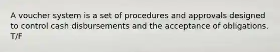 A voucher system is a set of procedures and approvals designed to control cash disbursements and the acceptance of obligations. T/F