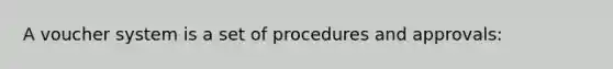 A voucher system is a set of procedures and approvals: