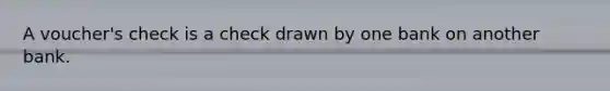 A voucher's check is a check drawn by one bank on another bank.