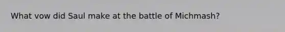 What vow did Saul make at the battle of Michmash?