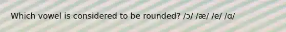 Which vowel is considered to be rounded? /ɔ/ /æ/ /e/ /ɑ/