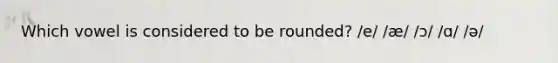 Which vowel is considered to be rounded? /e/ /æ/ /ɔ/ /ɑ/ /ə/