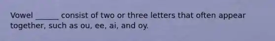 Vowel ______ consist of two or three letters that often appear together, such as ou, ee, ai, and oy.