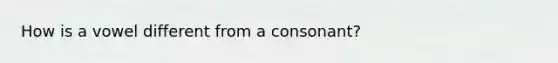 How is a vowel different from a consonant?