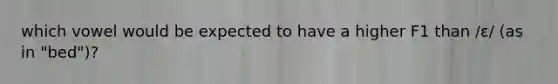 which vowel would be expected to have a higher F1 than /ɛ/ (as in "bed")?