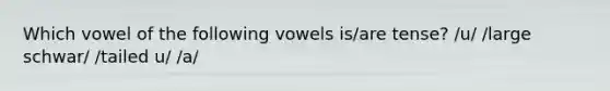 Which vowel of the following vowels is/are tense? /u/ /large schwar/ /tailed u/ /a/