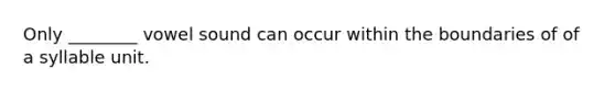 Only ________ vowel sound can occur within the boundaries of of a syllable unit.