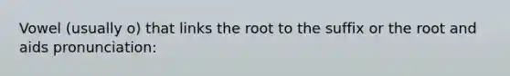 Vowel (usually o) that links the root to the suffix or the root and aids pronunciation: