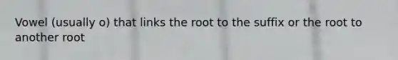 Vowel (usually o) that links the root to the suffix or the root to another root