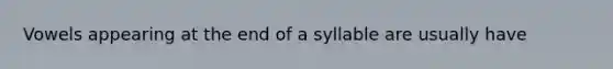 Vowels appearing at the end of a syllable are usually have