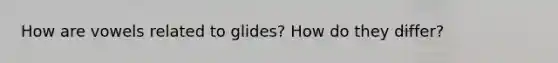 How are vowels related to glides? How do they differ?