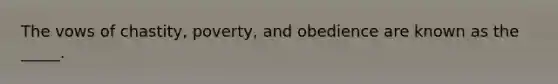 The vows of chastity, poverty, and obedience are known as the _____.