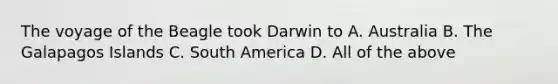 The voyage of the Beagle took Darwin to A. Australia B. The Galapagos Islands C. South America D. All of the above