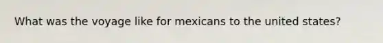 What was the voyage like for mexicans to the united states?